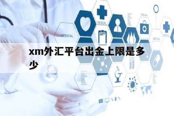 xm外汇平台出金上限是多少(xm外汇平台可以登录几个账号)