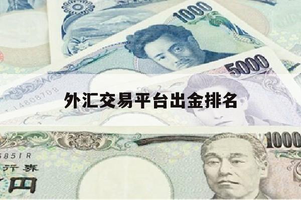 外汇交易平台出金排名(外汇交易平台出金排名最新)