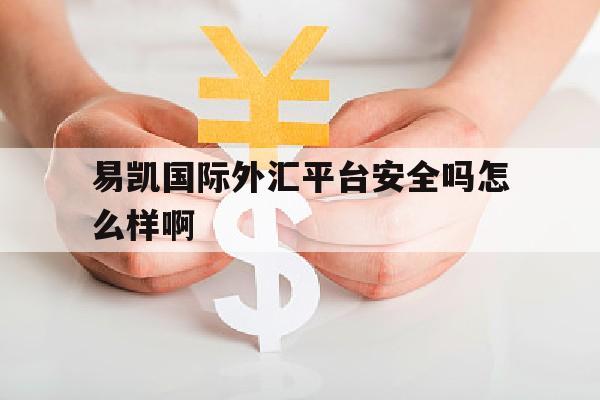 易凯国际外汇平台安全吗怎么样啊(易凯国际外汇平台安全吗怎么样啊)