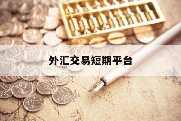 外汇交易短期平台(外汇交易短期平台是什么)