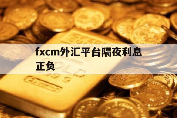 fxcm外汇平台隔夜利息正负(福汇fxcm官网mt4下载电脑版)