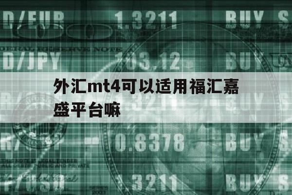 外汇mt4可以适用福汇嘉盛平台嘛(福汇mt4外汇品种)