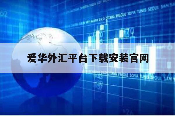 爱华外汇平台下载安装官网(爱华外汇纳税是正规的吗)