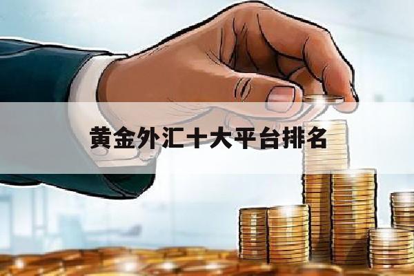 黄金外汇十大平台排名(黄金外汇app下载)