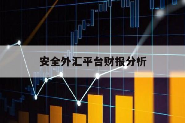 安全外汇平台财报分析(安全外汇平台财报分析)