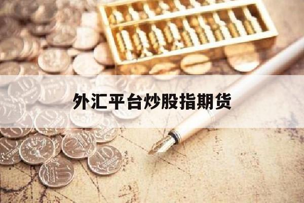 外汇平台炒股指期货(外汇炒股软件下载)