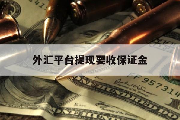 外汇平台提现要收保证金(外汇平台提现要收保证金吗)