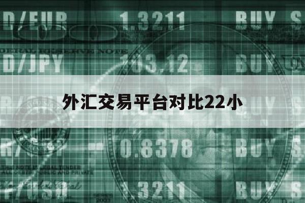 外汇交易平台对比22小(十大外汇交易平台排名来询 cim外汇交易平台就来)