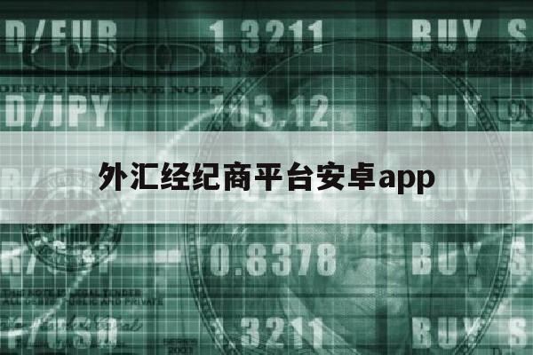 外汇经纪商平台安卓app(外汇经纪人百科)