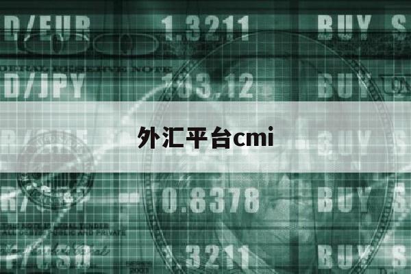 外汇平台cmi(外汇平台正规排行榜有哪些)