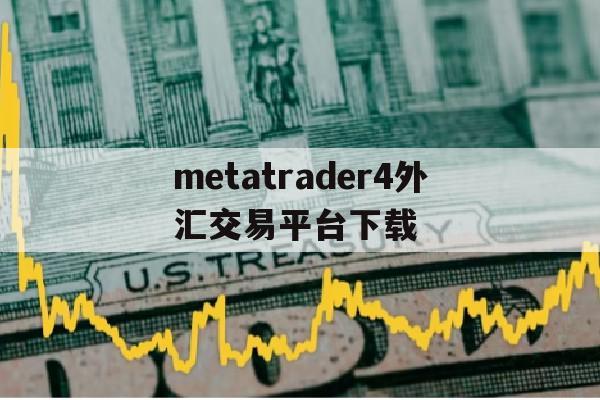 metatrader4外汇交易平台下载(metatrader4外汇交易平台手机)