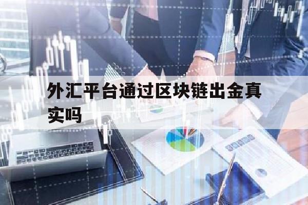 外汇平台通过区块链出金真实吗(区块链外汇真的能挣钱吗)