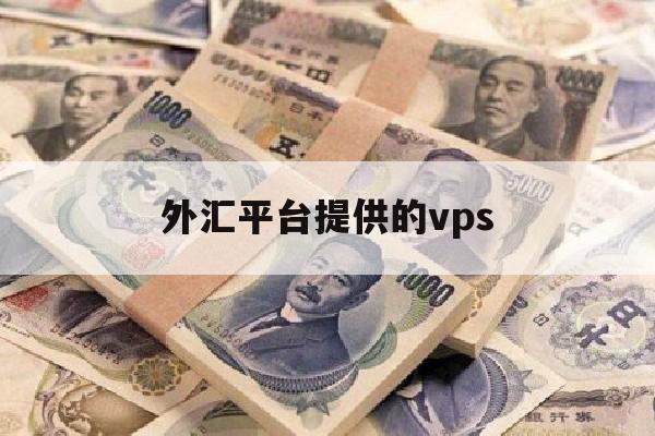 外汇平台提供的vps(外汇平台接口)