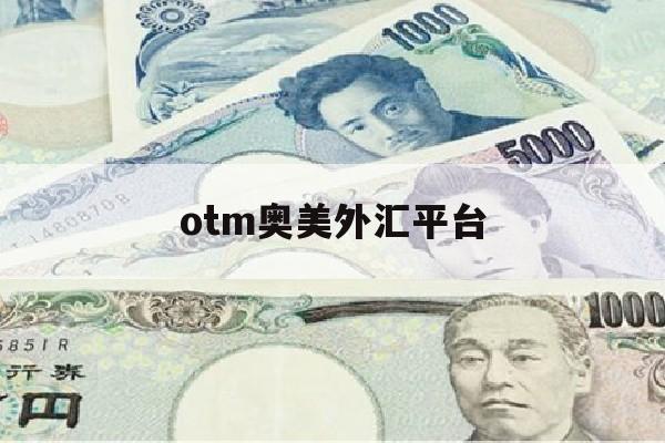 otm奥美外汇平台(奥美外汇立什么案)