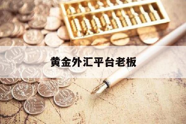 黄金外汇平台老板(黄金外汇平台可靠平台)