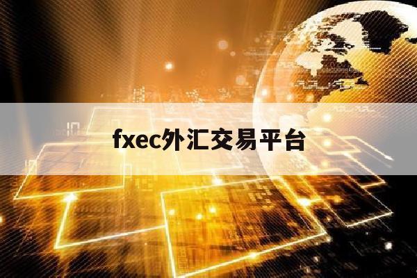 fxec外汇交易平台(fxpro外汇交易平台官网)