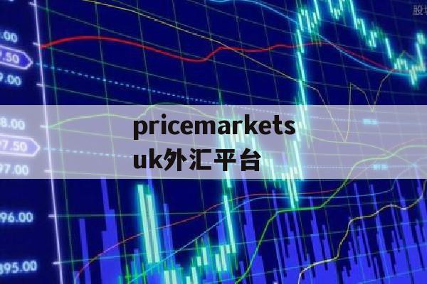 pricemarketsuk外汇平台(price marketsuk外汇平台)