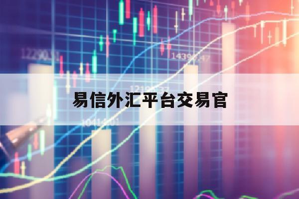 易信外汇平台交易官(易信外汇app下载)