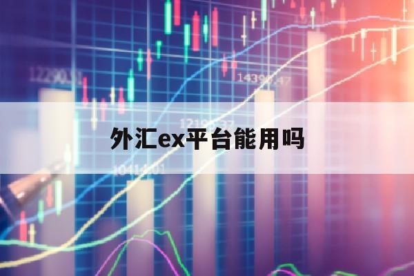 外汇ex平台能用吗(外汇110官方网站)