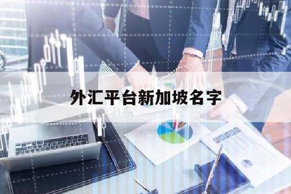 外汇平台新加坡名字(外汇平台新加坡名字是什么)