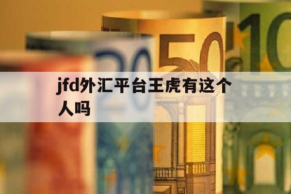 jfd外汇平台王虎有这个人吗(ebc外汇平台官网)