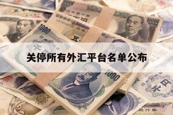 关停所有外汇平台名单公布(外汇交易市场关闭是什么意思?)