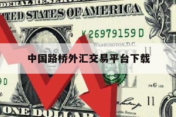 中国路桥外汇交易平台下载(中国路桥集团有限公司官网)