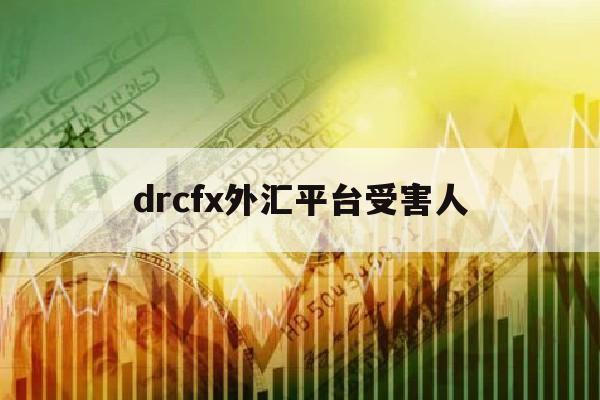 drcfx外汇平台受害人(atfx外汇平台官网)