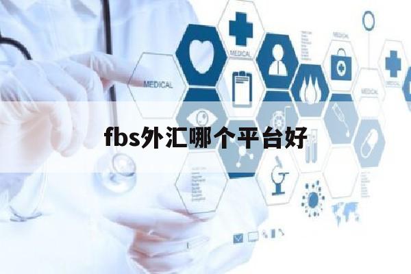 fbs外汇哪个平台好(fbs外汇交易平台下载)