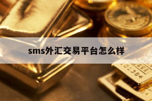 sms外汇交易平台怎么样(十大账号交易平台)