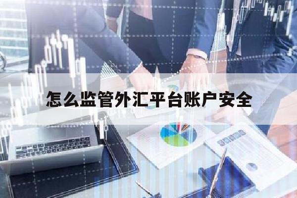 怎么监管外汇平台账户安全(怎么监管外汇平台账户安全隐患)