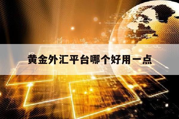 黄金外汇平台哪个好用一点(黄金外汇app下载)