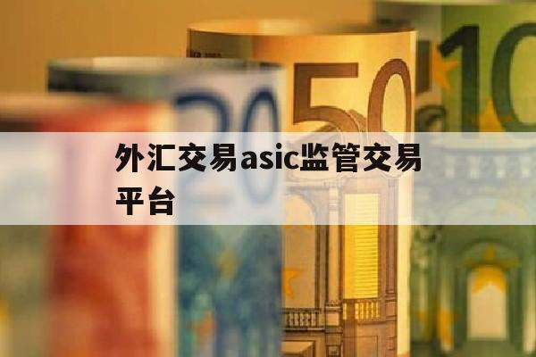 外汇交易asic监管交易平台(外汇交易平台提供api)