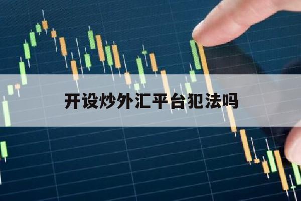 开设炒外汇平台犯法吗(炒外汇公司合法吗)