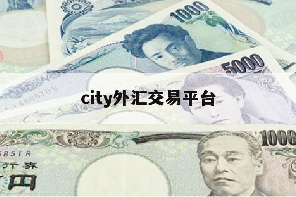 city外汇交易平台(正规外汇交易平台排行来询 cim外汇交易平台就找)