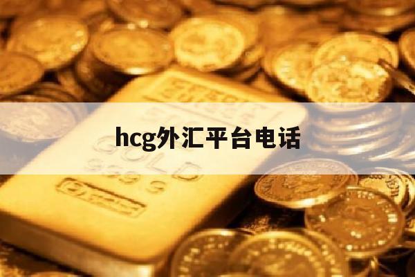 hcg外汇平台电话(hh外汇正规吗)