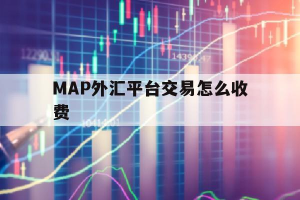 MAP外汇平台交易怎么收费(marketiva外汇平台)