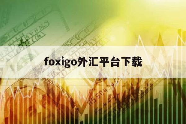 foxigo外汇平台下载(ofx外汇官网)