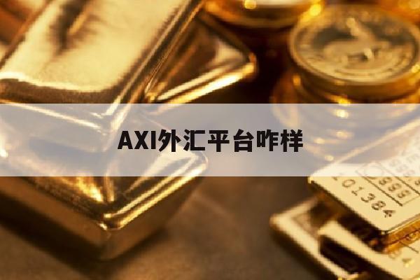 AXI外汇平台咋样(axitrader外汇平台)