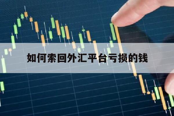 如何索回外汇平台亏损的钱(做外汇亏损资金能追回吗)