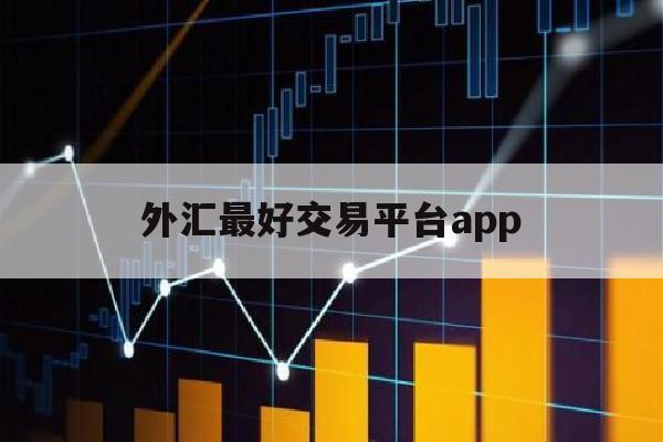 外汇最好交易平台app(外汇交易平台app排行榜)