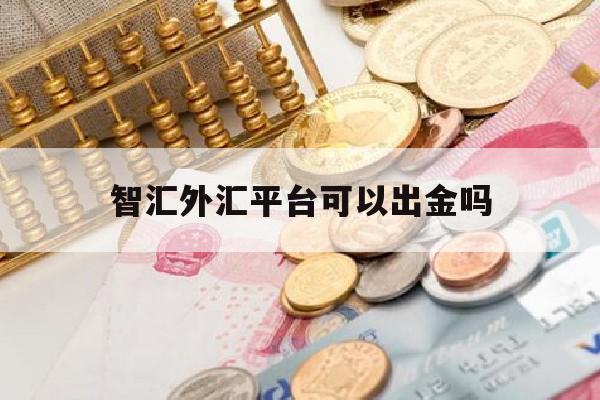 智汇外汇平台可以出金吗(智汇账户里的钱可以提现吗)