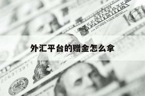 外汇平台的赠金怎么拿(外汇平台的赠金怎么拿的)