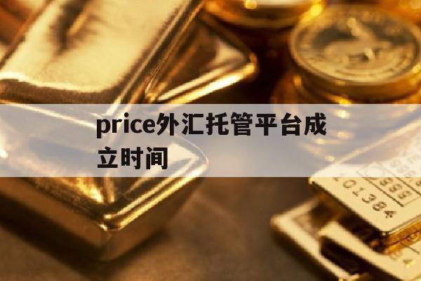 包含price外汇托管平台成立时间的词条