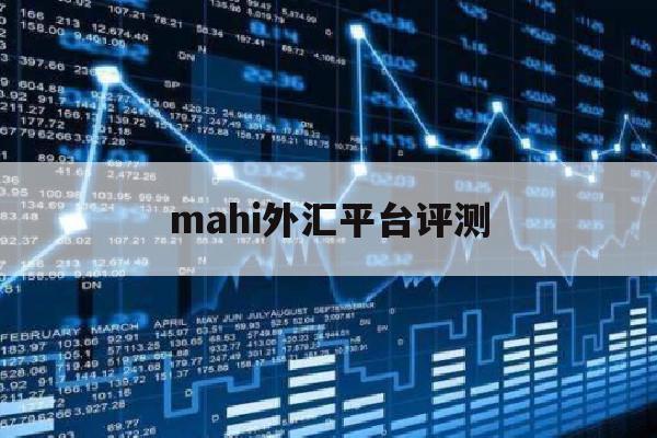 mahi外汇平台评测(tmgm外汇平台怎么样)