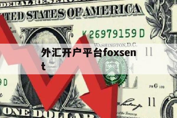 外汇开户平台foxsent(外汇开户平台排行榜)