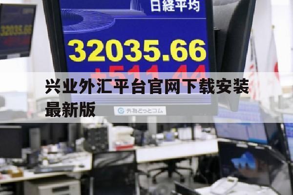 兴业外汇平台官网下载安装最新版(兴业银行外汇交易平台)