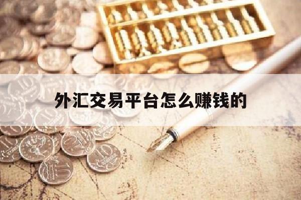 外汇交易平台怎么赚钱的(外汇交易商靠什么赚钱)