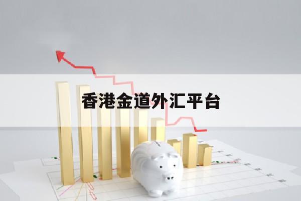 香港金道外汇平台(香港金道平台合法吗)