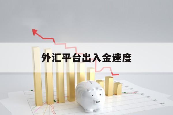 外汇平台出入金速度(外汇平台出金一般多久到账)